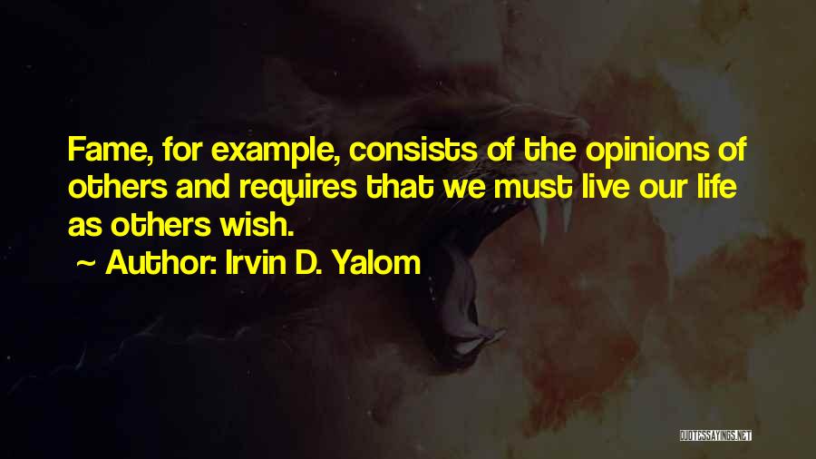 Irvin D. Yalom Quotes: Fame, For Example, Consists Of The Opinions Of Others And Requires That We Must Live Our Life As Others Wish.