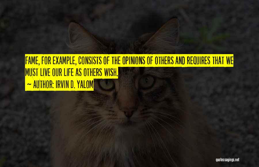 Irvin D. Yalom Quotes: Fame, For Example, Consists Of The Opinions Of Others And Requires That We Must Live Our Life As Others Wish.