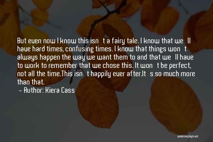 Kiera Cass Quotes: But Even Now I Know This Isn't A Fairy Tale. I Know That We'll Have Hard Times, Confusing Times. I