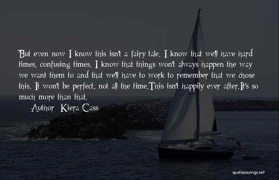 Kiera Cass Quotes: But Even Now I Know This Isn't A Fairy Tale. I Know That We'll Have Hard Times, Confusing Times. I