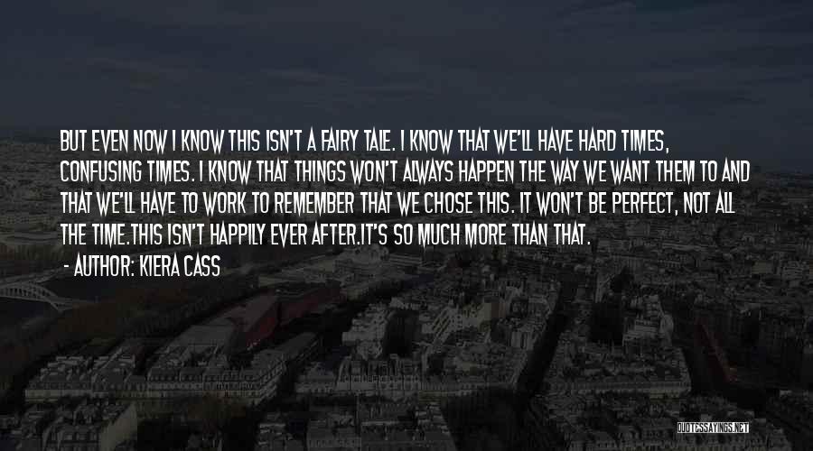 Kiera Cass Quotes: But Even Now I Know This Isn't A Fairy Tale. I Know That We'll Have Hard Times, Confusing Times. I