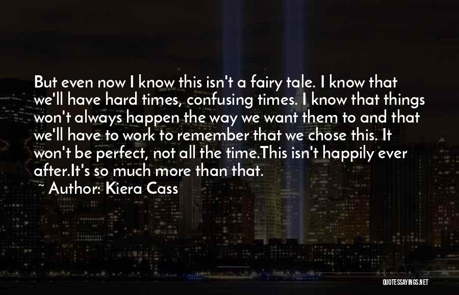 Kiera Cass Quotes: But Even Now I Know This Isn't A Fairy Tale. I Know That We'll Have Hard Times, Confusing Times. I