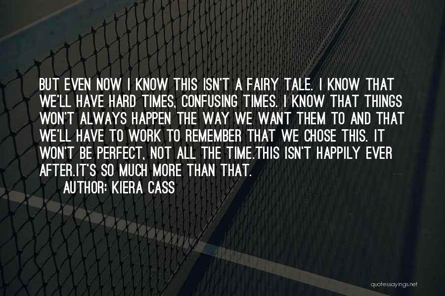 Kiera Cass Quotes: But Even Now I Know This Isn't A Fairy Tale. I Know That We'll Have Hard Times, Confusing Times. I