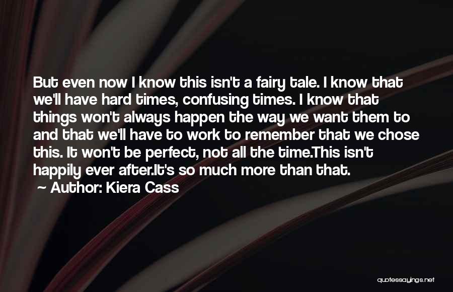 Kiera Cass Quotes: But Even Now I Know This Isn't A Fairy Tale. I Know That We'll Have Hard Times, Confusing Times. I