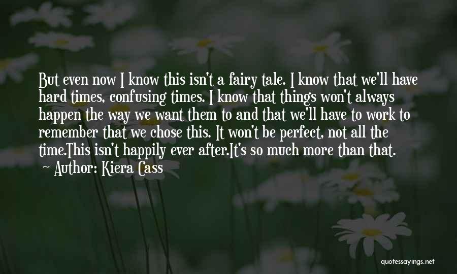 Kiera Cass Quotes: But Even Now I Know This Isn't A Fairy Tale. I Know That We'll Have Hard Times, Confusing Times. I