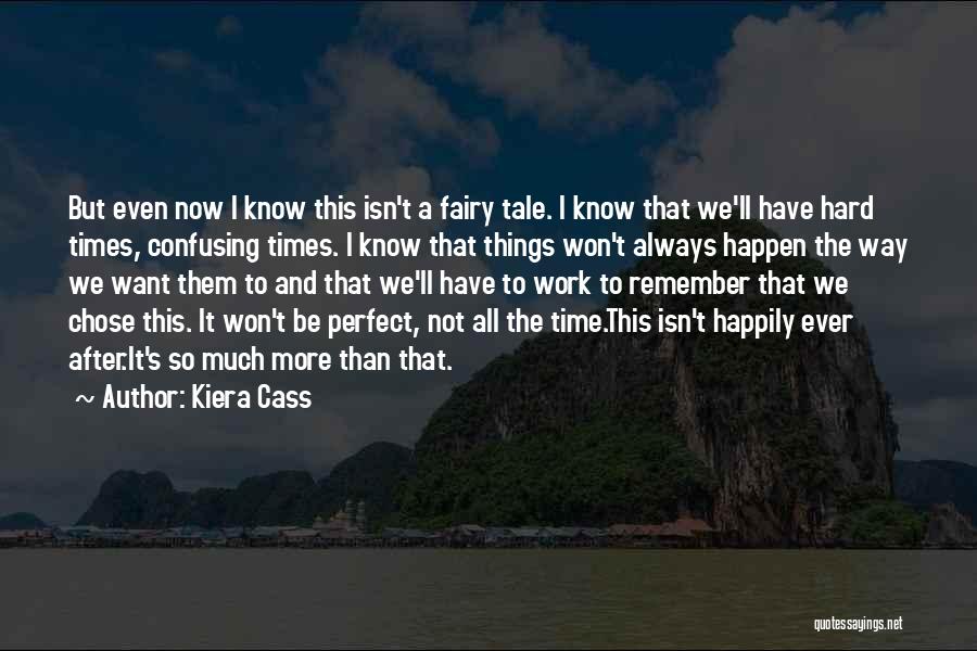 Kiera Cass Quotes: But Even Now I Know This Isn't A Fairy Tale. I Know That We'll Have Hard Times, Confusing Times. I