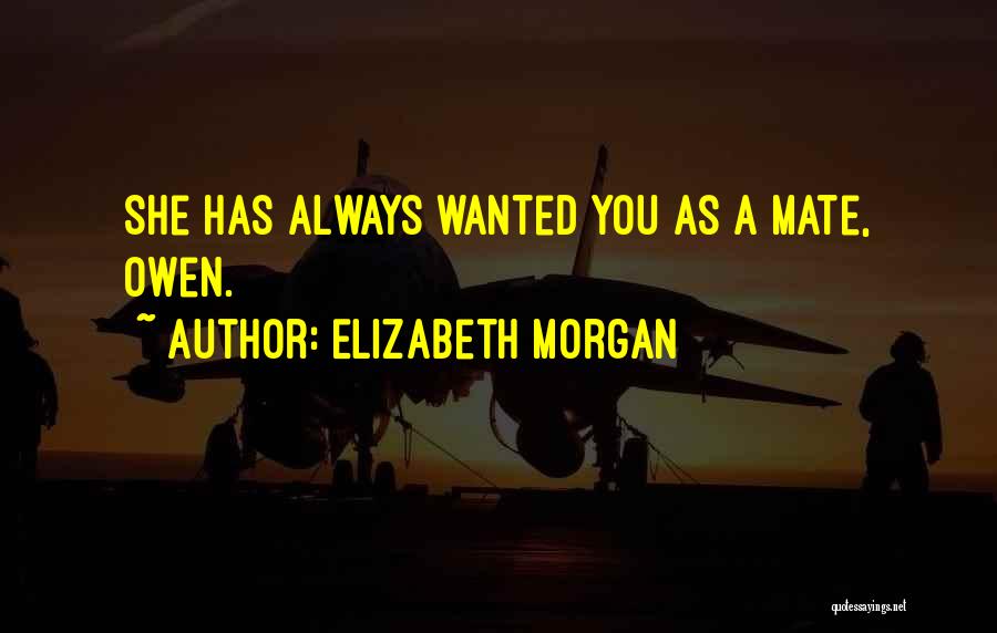 Elizabeth Morgan Quotes: She Has Always Wanted You As A Mate, Owen.