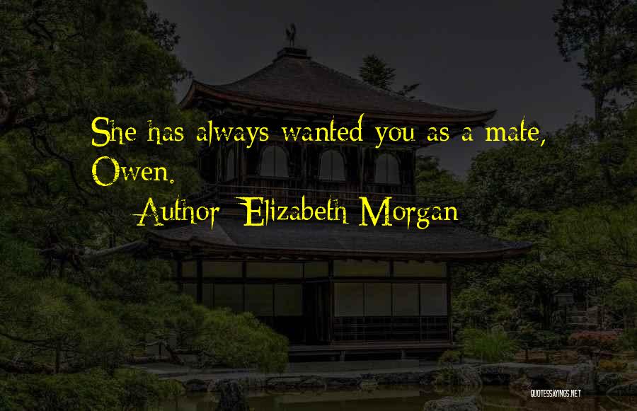 Elizabeth Morgan Quotes: She Has Always Wanted You As A Mate, Owen.