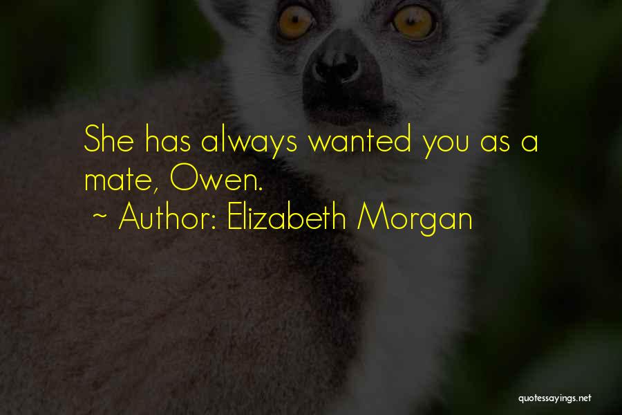 Elizabeth Morgan Quotes: She Has Always Wanted You As A Mate, Owen.