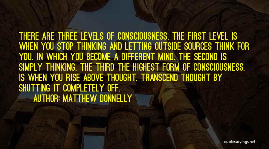 Matthew Donnelly Quotes: There Are Three Levels Of Consciousness. The First Level Is When You Stop Thinking And Letting Outside Sources Think For