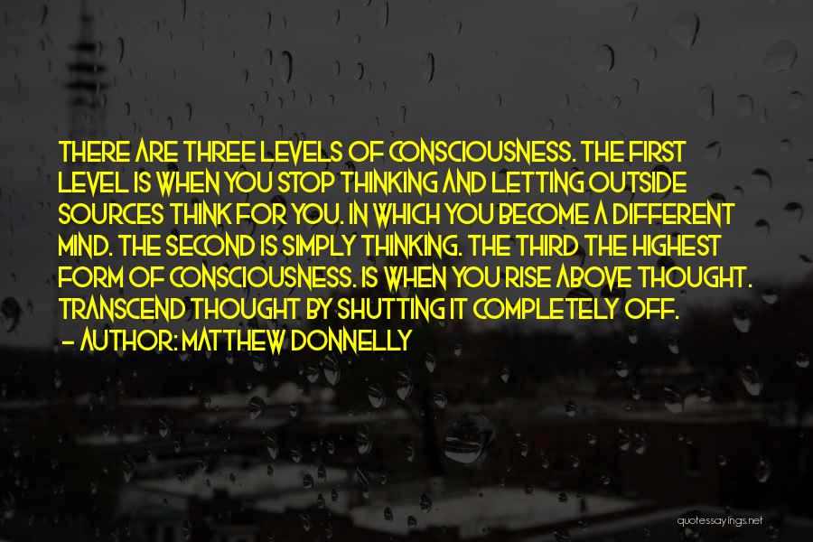 Matthew Donnelly Quotes: There Are Three Levels Of Consciousness. The First Level Is When You Stop Thinking And Letting Outside Sources Think For