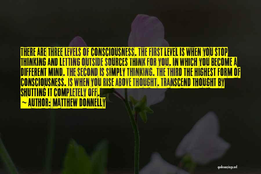 Matthew Donnelly Quotes: There Are Three Levels Of Consciousness. The First Level Is When You Stop Thinking And Letting Outside Sources Think For