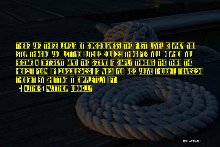 Matthew Donnelly Quotes: There Are Three Levels Of Consciousness. The First Level Is When You Stop Thinking And Letting Outside Sources Think For
