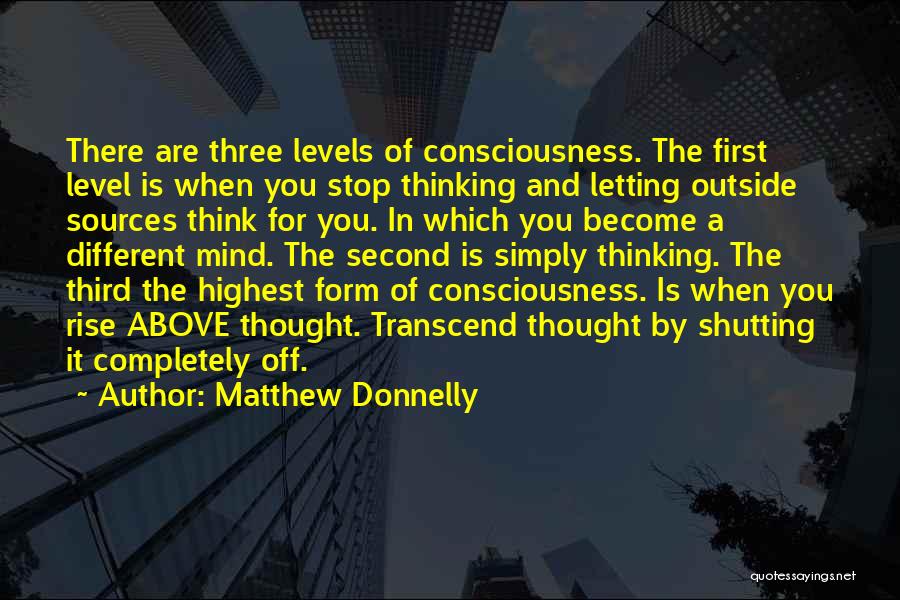 Matthew Donnelly Quotes: There Are Three Levels Of Consciousness. The First Level Is When You Stop Thinking And Letting Outside Sources Think For