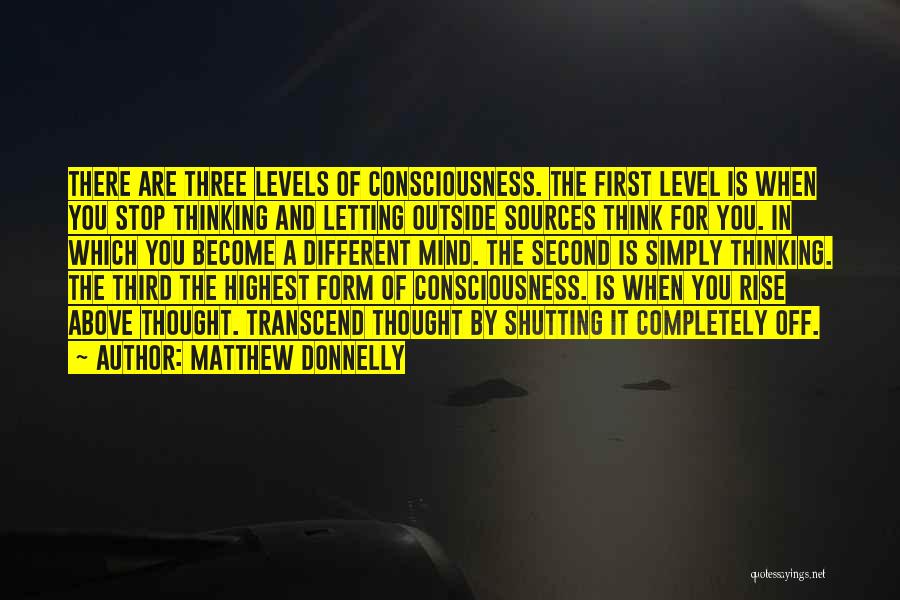 Matthew Donnelly Quotes: There Are Three Levels Of Consciousness. The First Level Is When You Stop Thinking And Letting Outside Sources Think For