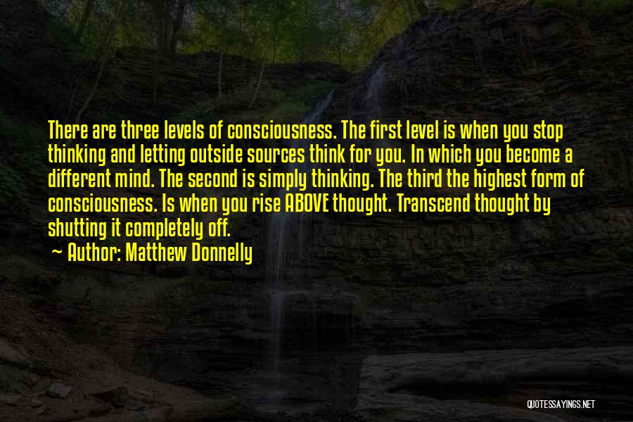 Matthew Donnelly Quotes: There Are Three Levels Of Consciousness. The First Level Is When You Stop Thinking And Letting Outside Sources Think For