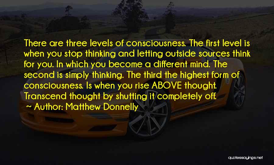 Matthew Donnelly Quotes: There Are Three Levels Of Consciousness. The First Level Is When You Stop Thinking And Letting Outside Sources Think For