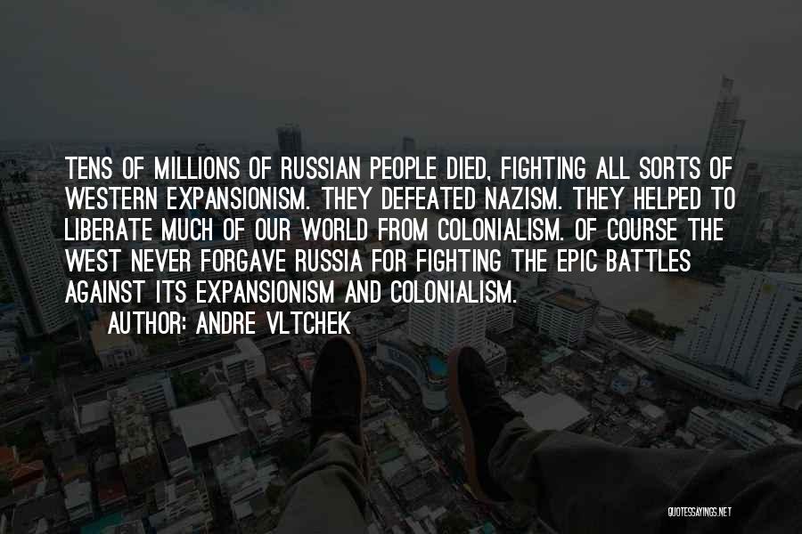 Andre Vltchek Quotes: Tens Of Millions Of Russian People Died, Fighting All Sorts Of Western Expansionism. They Defeated Nazism. They Helped To Liberate