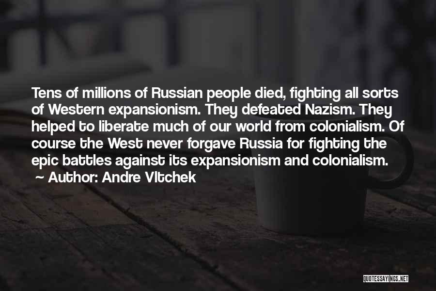 Andre Vltchek Quotes: Tens Of Millions Of Russian People Died, Fighting All Sorts Of Western Expansionism. They Defeated Nazism. They Helped To Liberate