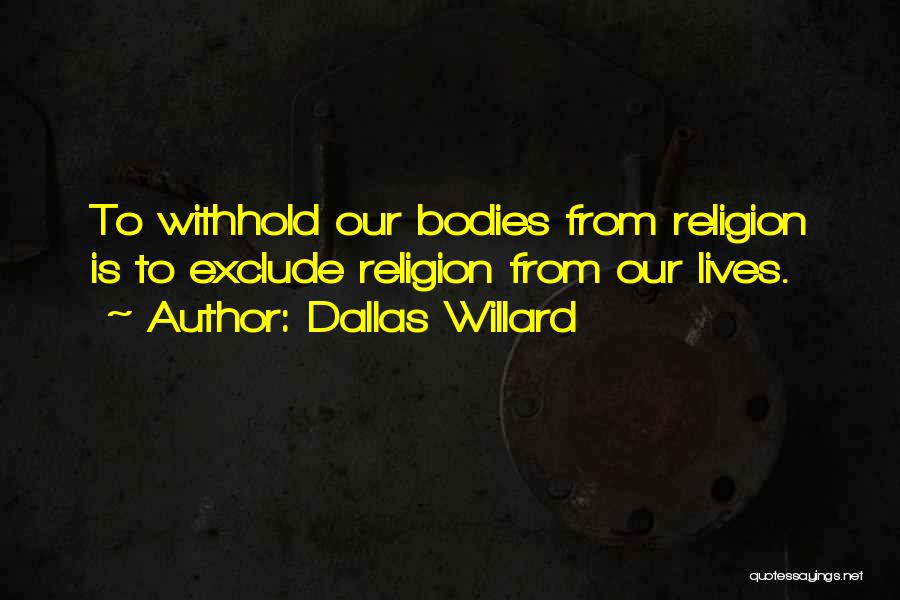 Dallas Willard Quotes: To Withhold Our Bodies From Religion Is To Exclude Religion From Our Lives.