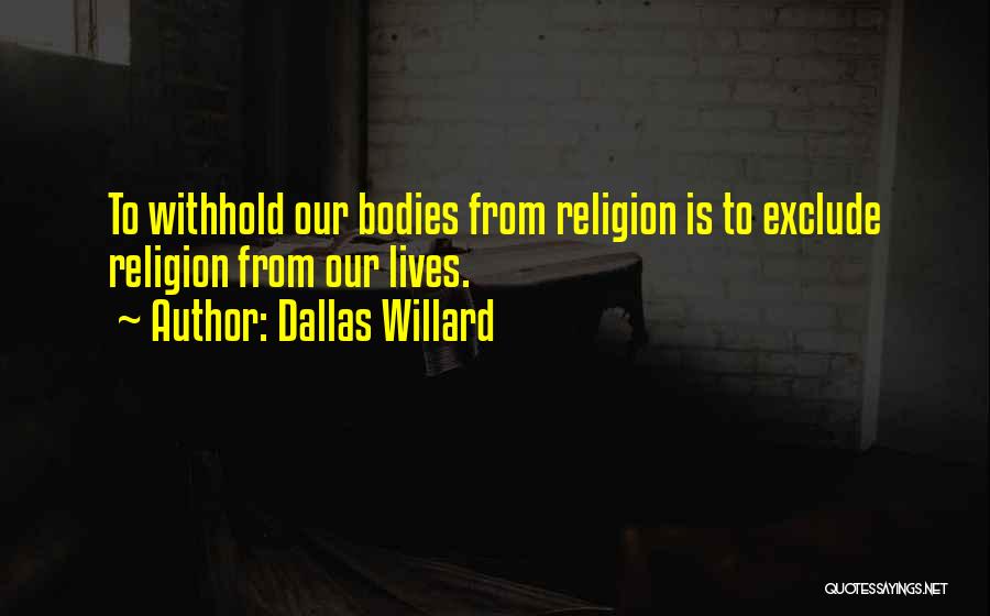 Dallas Willard Quotes: To Withhold Our Bodies From Religion Is To Exclude Religion From Our Lives.