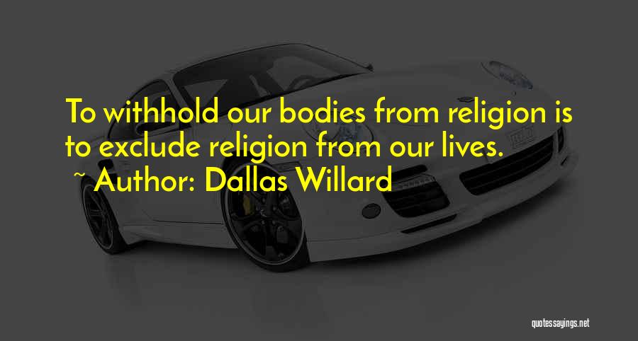 Dallas Willard Quotes: To Withhold Our Bodies From Religion Is To Exclude Religion From Our Lives.
