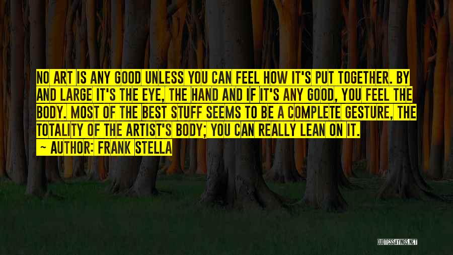 Frank Stella Quotes: No Art Is Any Good Unless You Can Feel How It's Put Together. By And Large It's The Eye, The