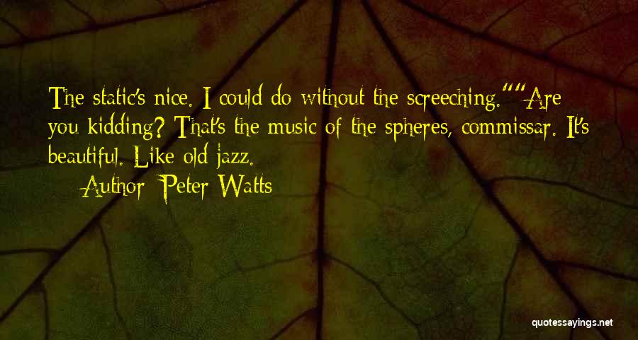 Peter Watts Quotes: The Static's Nice. I Could Do Without The Screeching.are You Kidding? That's The Music Of The Spheres, Commissar. It's Beautiful.