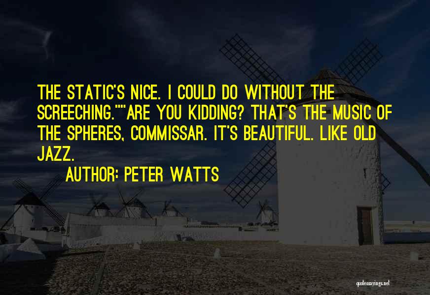 Peter Watts Quotes: The Static's Nice. I Could Do Without The Screeching.are You Kidding? That's The Music Of The Spheres, Commissar. It's Beautiful.