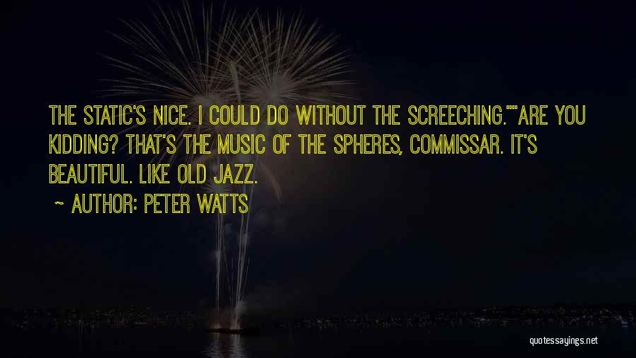 Peter Watts Quotes: The Static's Nice. I Could Do Without The Screeching.are You Kidding? That's The Music Of The Spheres, Commissar. It's Beautiful.