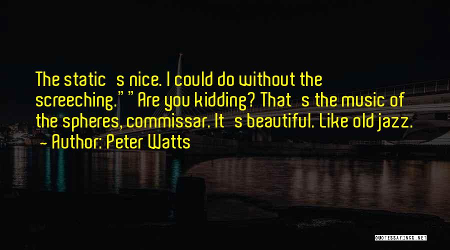 Peter Watts Quotes: The Static's Nice. I Could Do Without The Screeching.are You Kidding? That's The Music Of The Spheres, Commissar. It's Beautiful.