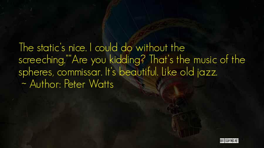 Peter Watts Quotes: The Static's Nice. I Could Do Without The Screeching.are You Kidding? That's The Music Of The Spheres, Commissar. It's Beautiful.