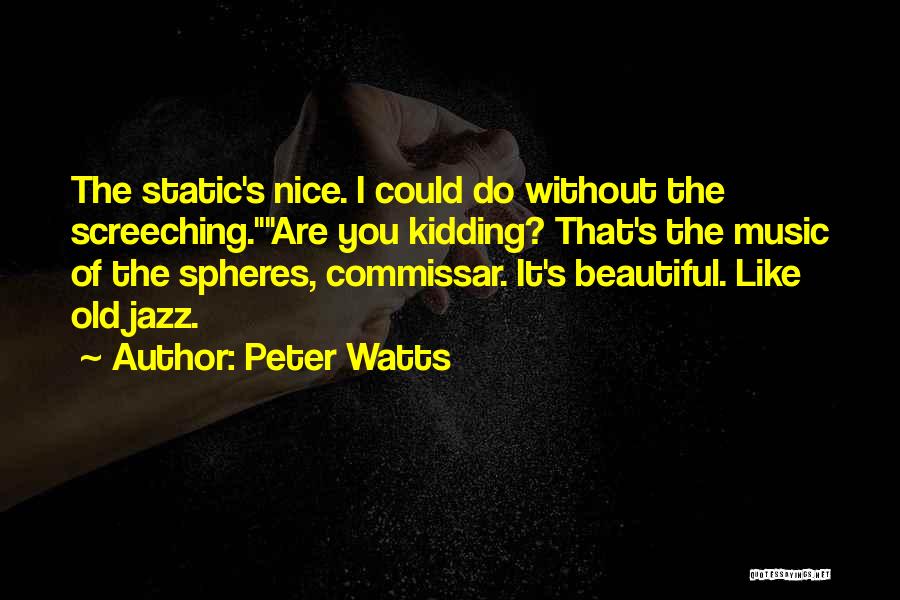 Peter Watts Quotes: The Static's Nice. I Could Do Without The Screeching.are You Kidding? That's The Music Of The Spheres, Commissar. It's Beautiful.