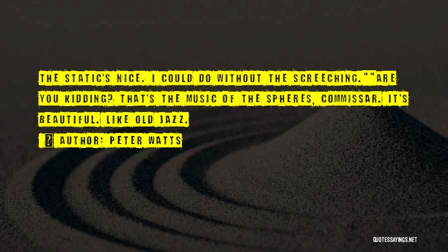 Peter Watts Quotes: The Static's Nice. I Could Do Without The Screeching.are You Kidding? That's The Music Of The Spheres, Commissar. It's Beautiful.