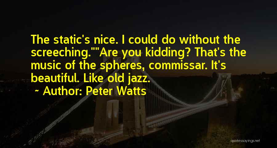 Peter Watts Quotes: The Static's Nice. I Could Do Without The Screeching.are You Kidding? That's The Music Of The Spheres, Commissar. It's Beautiful.