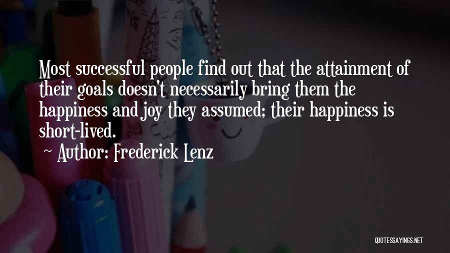 Frederick Lenz Quotes: Most Successful People Find Out That The Attainment Of Their Goals Doesn't Necessarily Bring Them The Happiness And Joy They