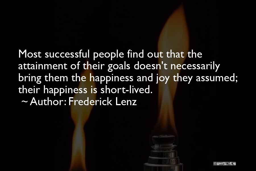 Frederick Lenz Quotes: Most Successful People Find Out That The Attainment Of Their Goals Doesn't Necessarily Bring Them The Happiness And Joy They