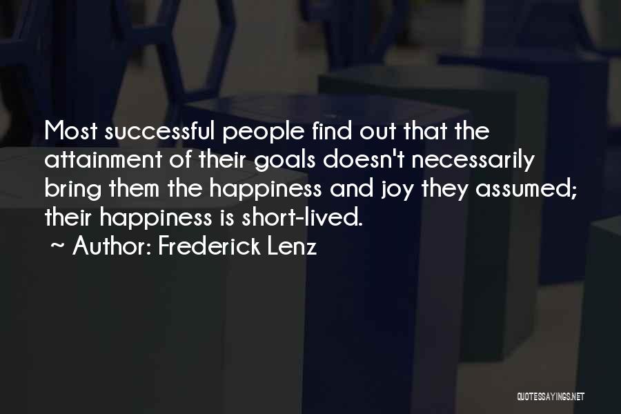 Frederick Lenz Quotes: Most Successful People Find Out That The Attainment Of Their Goals Doesn't Necessarily Bring Them The Happiness And Joy They