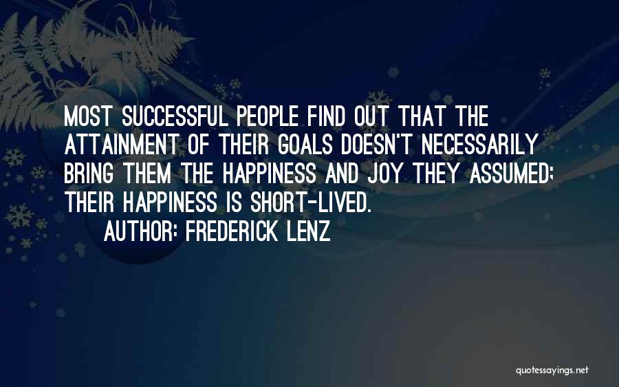 Frederick Lenz Quotes: Most Successful People Find Out That The Attainment Of Their Goals Doesn't Necessarily Bring Them The Happiness And Joy They