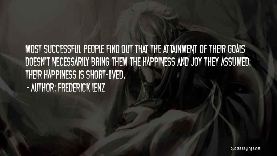 Frederick Lenz Quotes: Most Successful People Find Out That The Attainment Of Their Goals Doesn't Necessarily Bring Them The Happiness And Joy They