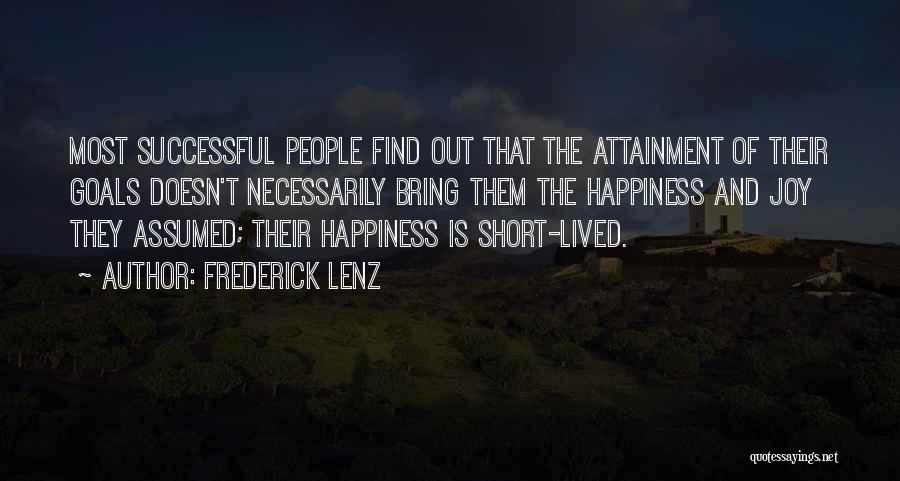 Frederick Lenz Quotes: Most Successful People Find Out That The Attainment Of Their Goals Doesn't Necessarily Bring Them The Happiness And Joy They