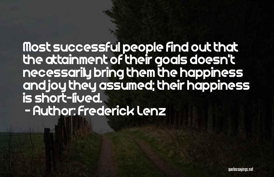 Frederick Lenz Quotes: Most Successful People Find Out That The Attainment Of Their Goals Doesn't Necessarily Bring Them The Happiness And Joy They