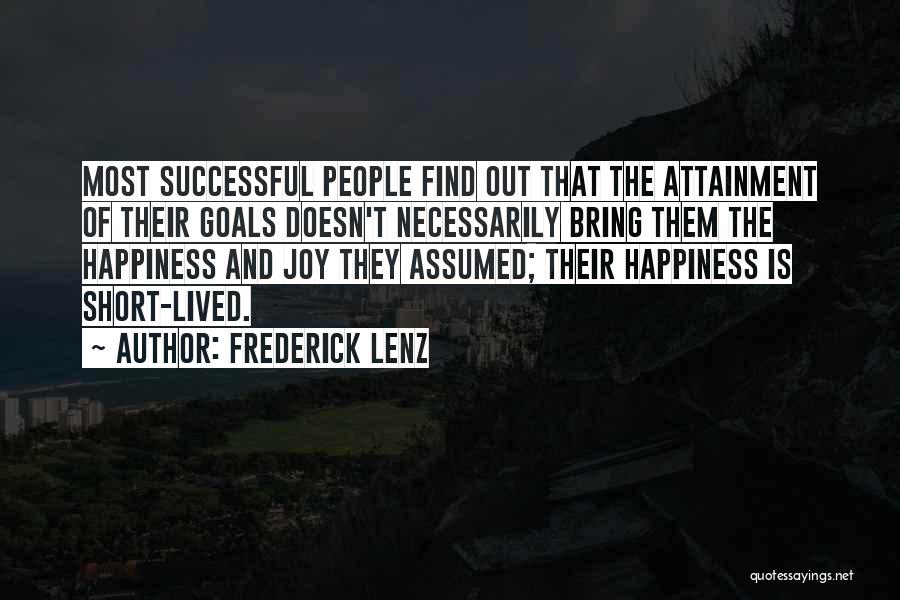 Frederick Lenz Quotes: Most Successful People Find Out That The Attainment Of Their Goals Doesn't Necessarily Bring Them The Happiness And Joy They