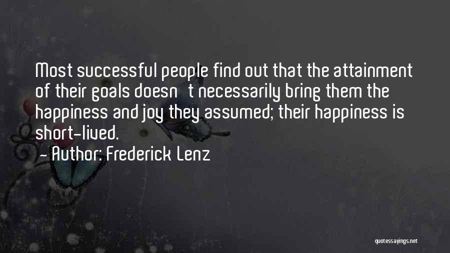 Frederick Lenz Quotes: Most Successful People Find Out That The Attainment Of Their Goals Doesn't Necessarily Bring Them The Happiness And Joy They