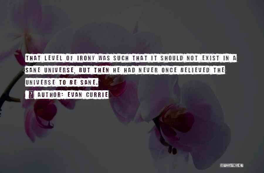 Evan Currie Quotes: That Level Of Irony Was Such That It Should Not Exist In A Sane Universe, But Then He Had Never