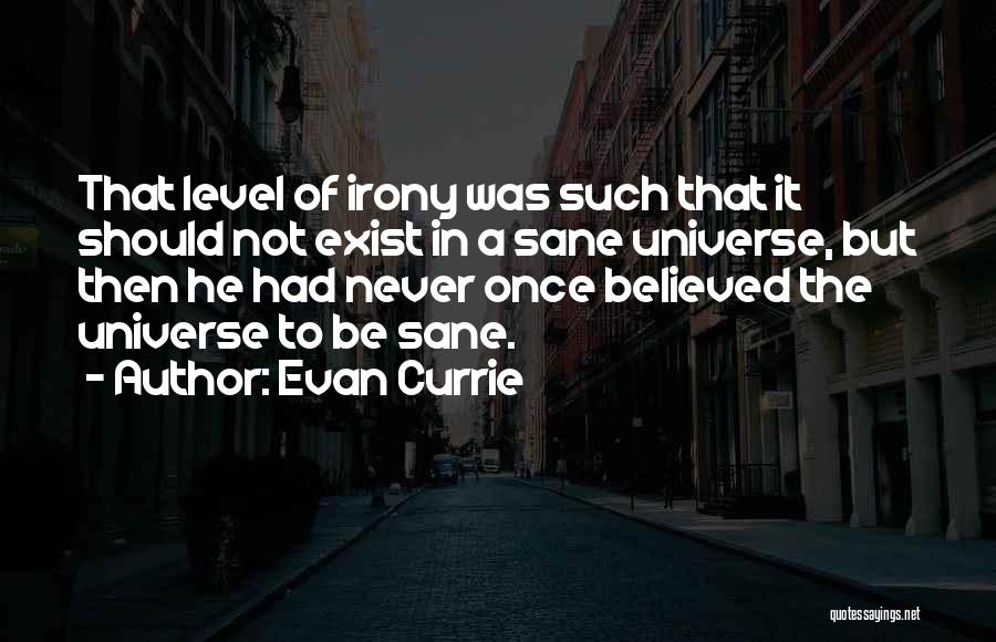 Evan Currie Quotes: That Level Of Irony Was Such That It Should Not Exist In A Sane Universe, But Then He Had Never