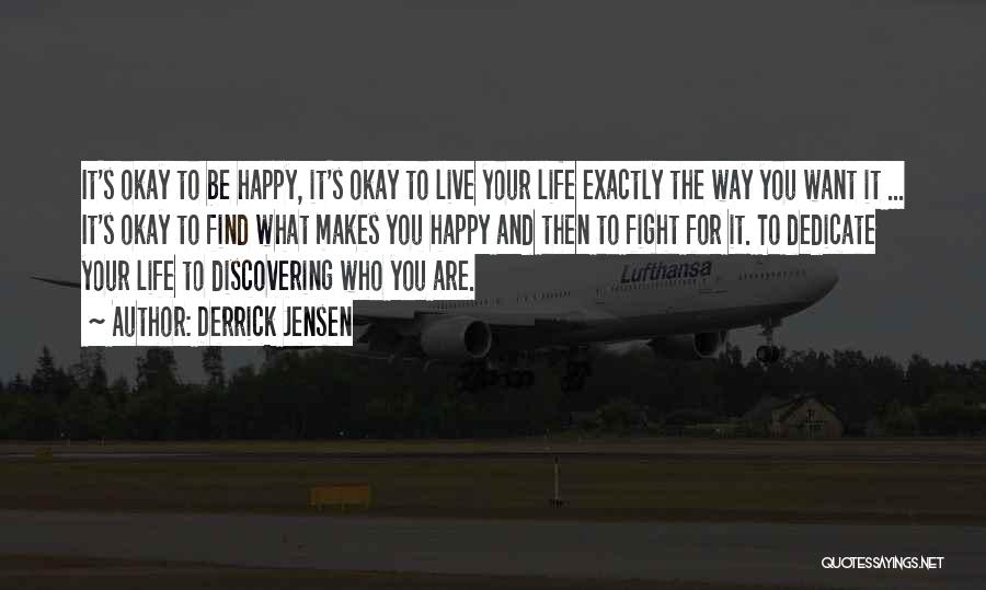 Derrick Jensen Quotes: It's Okay To Be Happy, It's Okay To Live Your Life Exactly The Way You Want It ... It's Okay