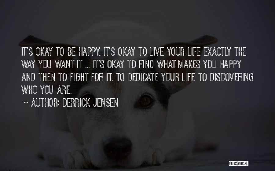 Derrick Jensen Quotes: It's Okay To Be Happy, It's Okay To Live Your Life Exactly The Way You Want It ... It's Okay