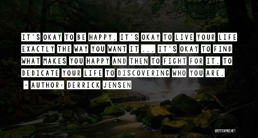 Derrick Jensen Quotes: It's Okay To Be Happy, It's Okay To Live Your Life Exactly The Way You Want It ... It's Okay