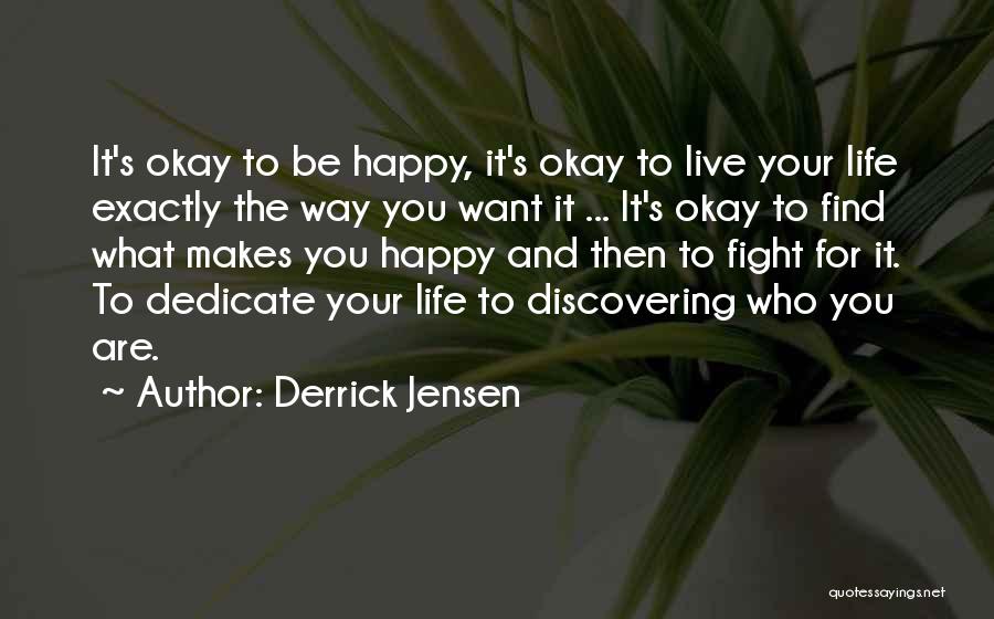 Derrick Jensen Quotes: It's Okay To Be Happy, It's Okay To Live Your Life Exactly The Way You Want It ... It's Okay